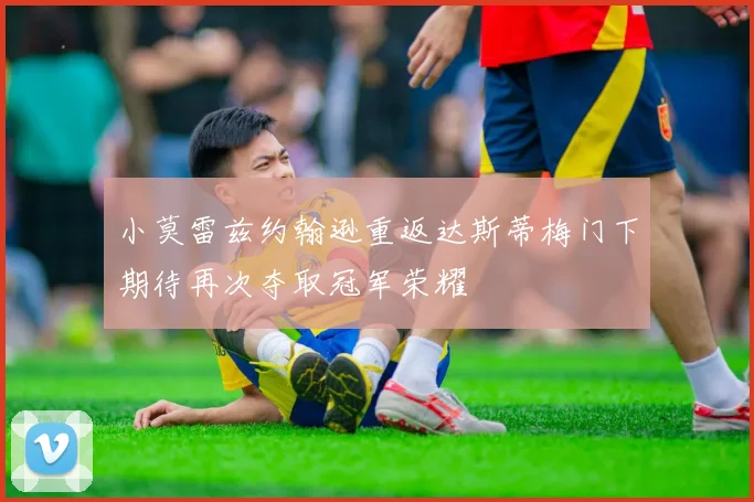 小莫雷兹约翰逊重返达斯蒂梅门下期待再次夺取冠军荣耀